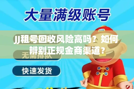 JJ租号回收风险高吗？如何辨别正规金商渠道？